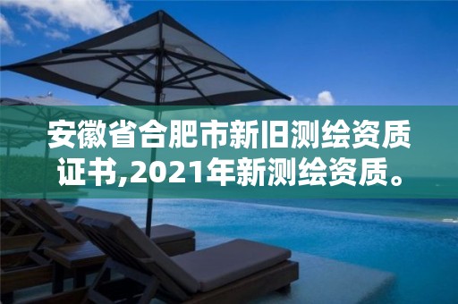 安徽省合肥市新旧测绘资质证书,2021年新测绘资质。