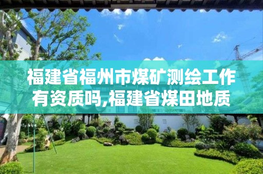 福建省福州市煤矿测绘工作有资质吗,福建省煤田地质测绘院怎么样。