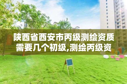 陕西省西安市丙级测绘资质需要几个初级,测绘丙级资质办下来多少钱。