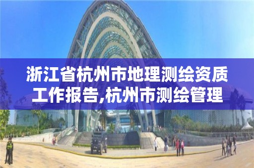 浙江省杭州市地理测绘资质工作报告,杭州市测绘管理服务平台。