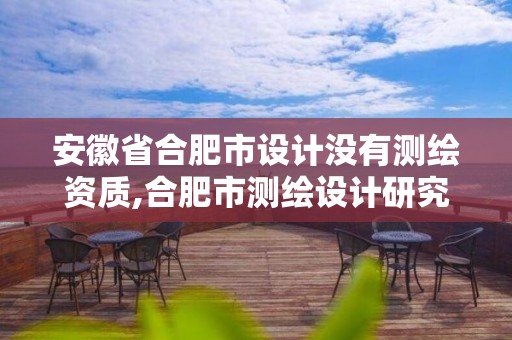 安徽省合肥市设计没有测绘资质,合肥市测绘设计研究院属于企业吗?。