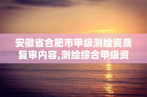 安徽省合肥市甲级测绘资质复审内容,测绘综合甲级资质。