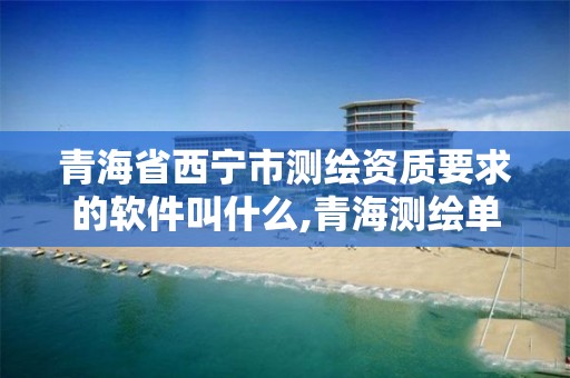 青海省西宁市测绘资质要求的软件叫什么,青海测绘单位。