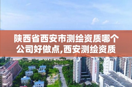 陕西省西安市测绘资质哪个公司好做点,西安测绘资质代办。