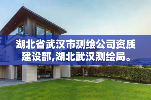 湖北省武汉市测绘公司资质建设部,湖北武汉测绘局。