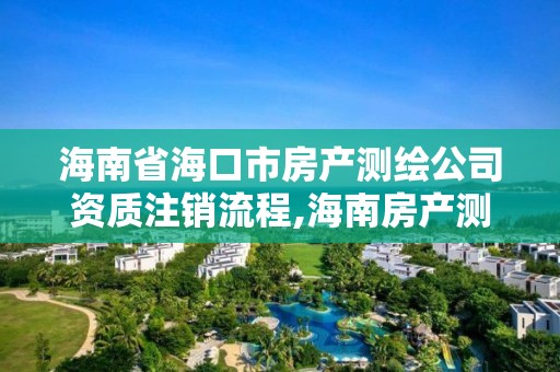 海南省海口市房产测绘公司资质注销流程,海南房产测绘收费标准。