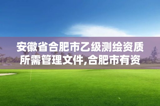 安徽省合肥市乙级测绘资质所需管理文件,合肥市有资质的测绘公司。