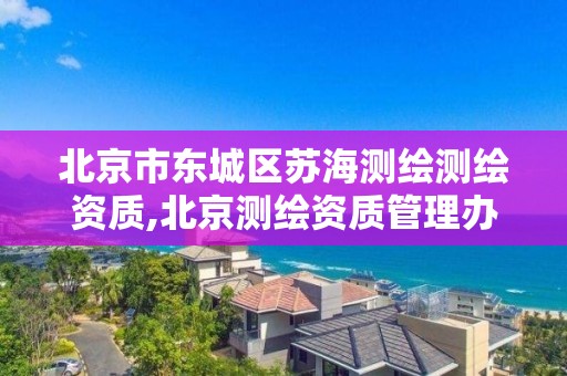 北京市东城区苏海测绘测绘资质,北京测绘资质管理办法。