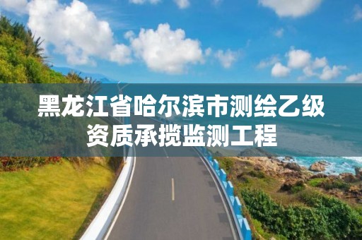 黑龙江省哈尔滨市测绘乙级资质承揽监测工程