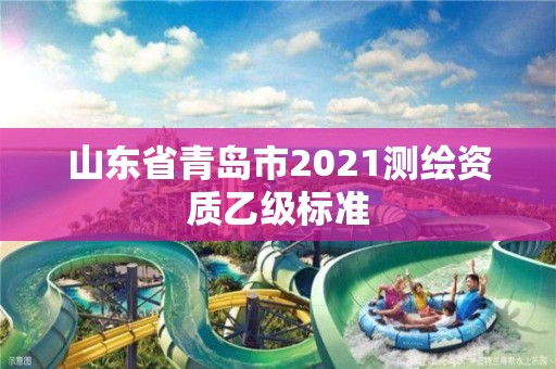 山东省青岛市2021测绘资质乙级标准