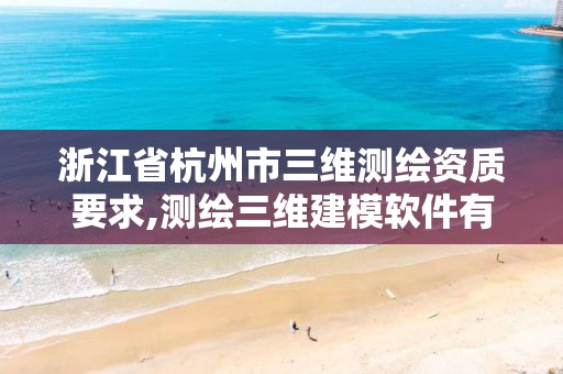 浙江省杭州市三维测绘资质要求,测绘三维建模软件有哪些。