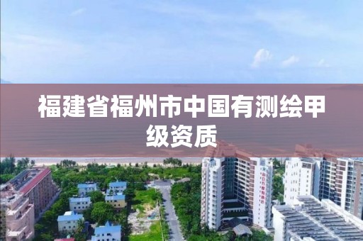 福建省福州市中国有测绘甲级资质