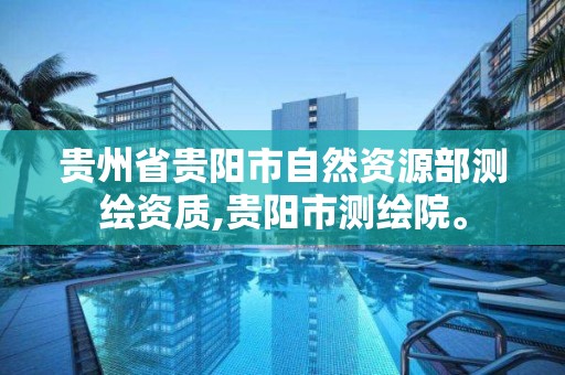 贵州省贵阳市自然资源部测绘资质,贵阳市测绘院。