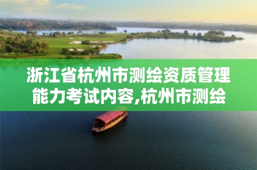 浙江省杭州市测绘资质管理能力考试内容,杭州市测绘管理服务平台。