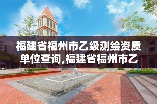 福建省福州市乙级测绘资质单位查询,福建省福州市乙级测绘资质单位查询。