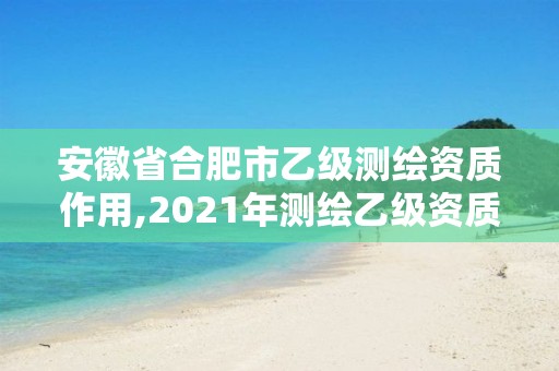 安徽省合肥市乙级测绘资质作用,2021年测绘乙级资质。