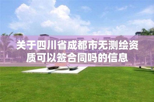 关于四川省成都市无测绘资质可以签合同吗的信息