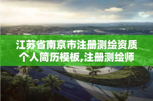 江苏省南京市注册测绘资质个人简历模板,注册测绘师资质单位审核。