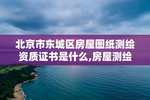 北京市东城区房屋图纸测绘资质证书是什么,房屋测绘资质有什么要求。