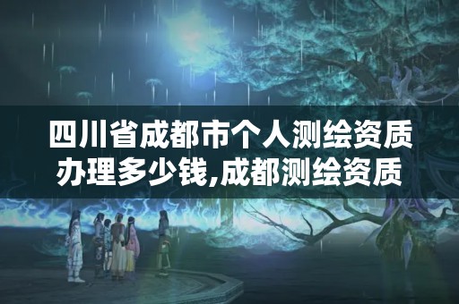 四川省成都市个人测绘资质办理多少钱,成都测绘资质代办。