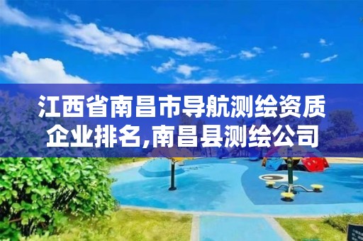 江西省南昌市导航测绘资质企业排名,南昌县测绘公司。