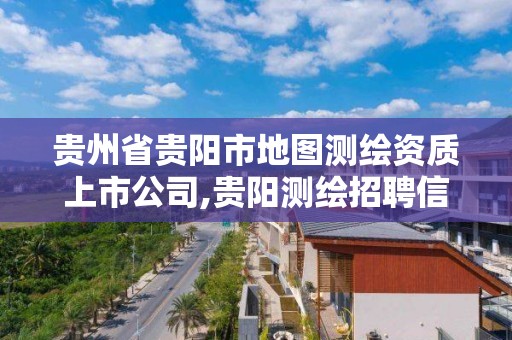 贵州省贵阳市地图测绘资质上市公司,贵阳测绘招聘信息网。