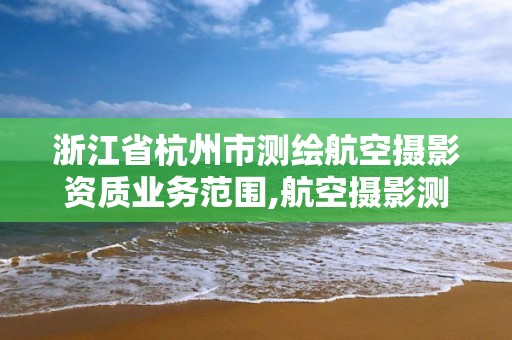 浙江省杭州市测绘航空摄影资质业务范围,航空摄影测绘职业资格等级证书。