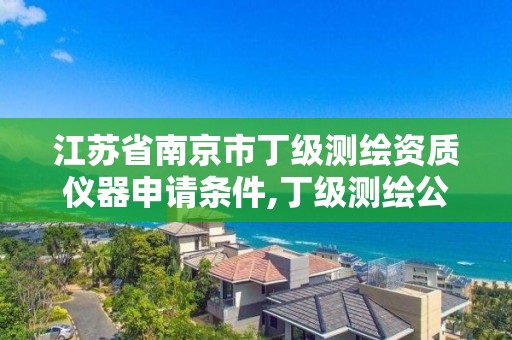 江苏省南京市丁级测绘资质仪器申请条件,丁级测绘公司。