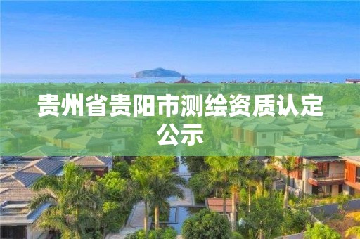 贵州省贵阳市测绘资质认定公示