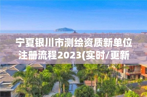 宁夏银川市测绘资质新单位注册流程2023(实时/更新中)