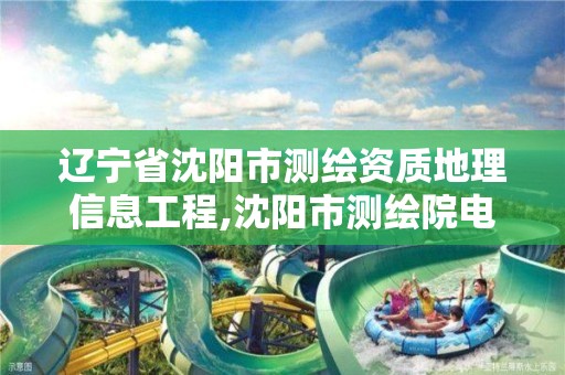 辽宁省沈阳市测绘资质地理信息工程,沈阳市测绘院电话。