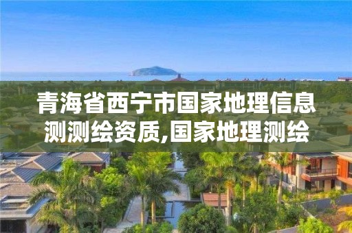 青海省西宁市国家地理信息测测绘资质,国家地理测绘资质查询。