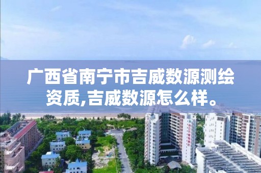 广西省南宁市吉威数源测绘资质,吉威数源怎么样。