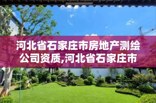 河北省石家庄市房地产测绘公司资质,河北省石家庄市房地产测绘公司资质有哪些。