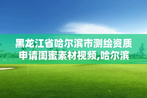 黑龙江省哈尔滨市测绘资质申请闺蜜素材视频,哈尔滨测绘局招聘。