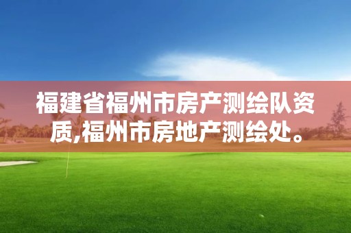 福建省福州市房产测绘队资质,福州市房地产测绘处。