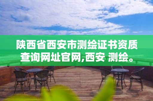 陕西省西安市测绘证书资质查询网址官网,西安 测绘。