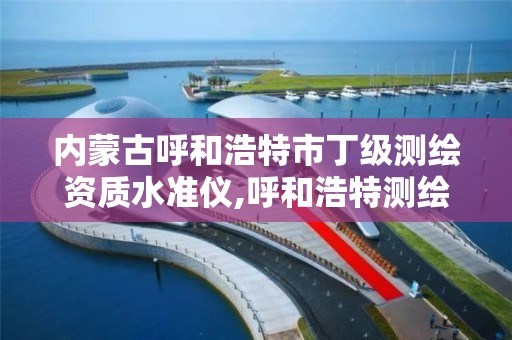 内蒙古呼和浩特市丁级测绘资质水准仪,呼和浩特测绘公司招聘。