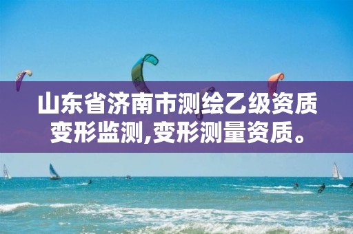 山东省济南市测绘乙级资质变形监测,变形测量资质。