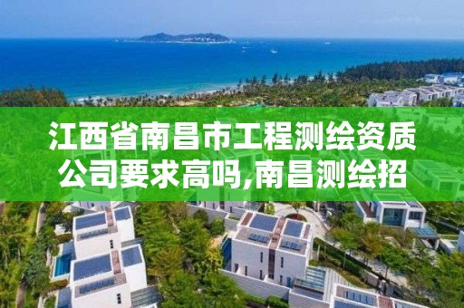 江西省南昌市工程测绘资质公司要求高吗,南昌测绘招聘。