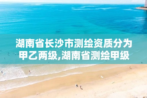 湖南省长沙市测绘资质分为甲乙两级,湖南省测绘甲级资质单位。