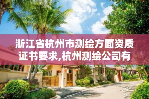 浙江省杭州市测绘方面资质证书要求,杭州测绘公司有哪几家。