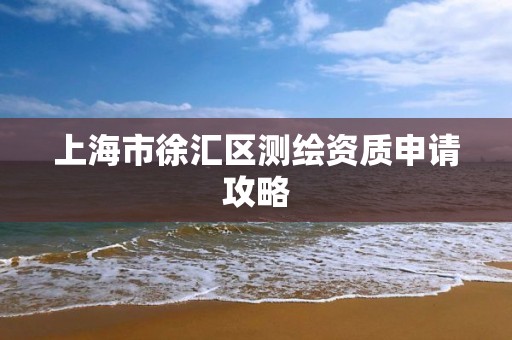 上海市徐汇区测绘资质申请攻略