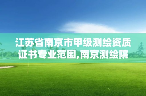 江苏省南京市甲级测绘资质证书专业范围,南京测绘院是什么编制。