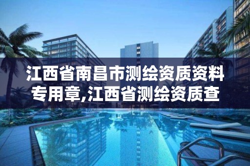 江西省南昌市测绘资质资料专用章,江西省测绘资质查询。