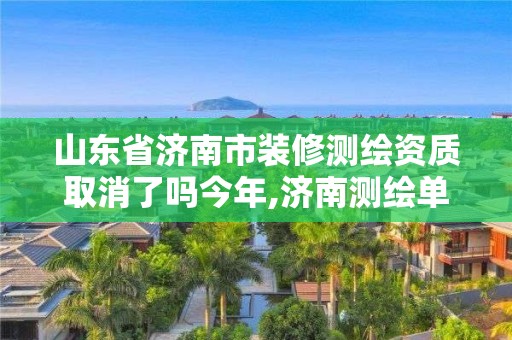 山东省济南市装修测绘资质取消了吗今年,济南测绘单位。