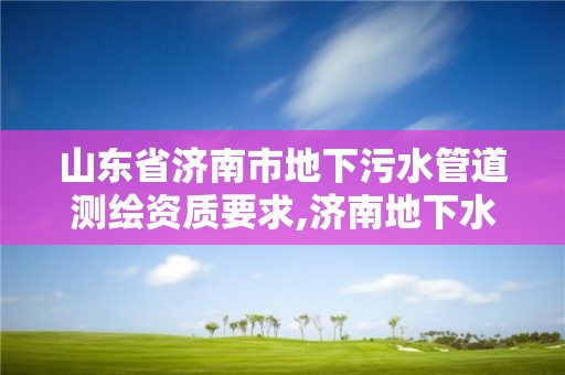 山东省济南市地下污水管道测绘资质要求,济南地下水化验第三方检测领跑者值得认可。