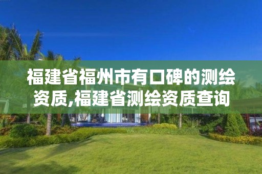 福建省福州市有口碑的测绘资质,福建省测绘资质查询。