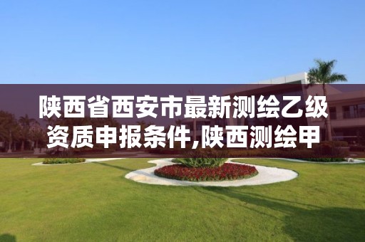 陕西省西安市最新测绘乙级资质申报条件,陕西测绘甲级资质。 陕西省西安市最新测绘乙级资质申报条件,陕西测绘甲级资质。
