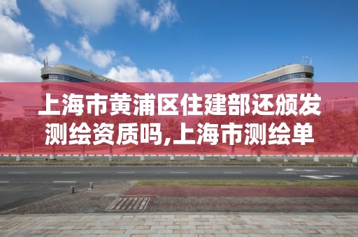 上海市黄浦区住建部还颁发测绘资质吗,上海市测绘单位名单。